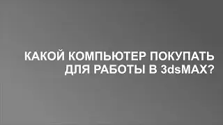 Какой компьютер покупать для работы в 3dsMax?
