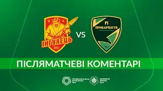 ІНГУЛЕЦЬ – ПРИКАРПАТТЯ. ПІСЛЯМАТЧЕВІ КОМЕНТАРІ / Перша ліга ПФЛ група «Чемпіонська»