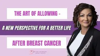 A New Perspective for a Better Life After Breast Cancer -The Art of Allowing -