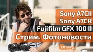 Стрим. Фотоновости Fujifilm GFX 100 II, Sony A7CII, Sony A7CR
