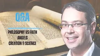 Q&A4: Philosophy vs Faith, Angels, Why Torah doesn't give a scientific account of creation