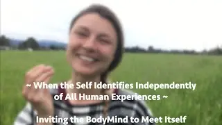 When the Self Identifies Independently of All Human Experiences~Inviting the BodyMind to Meet Itself