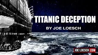TITANIC DECEPTION by Joe Loesch  pt7 Truths Ignored