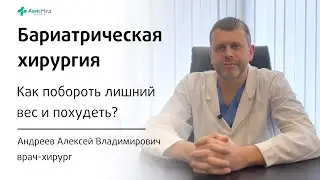 Как побороть лишний вес и похудеть? Бариатрическая хирургия. Врач-хирург Андреев А.В.Клиника АвисМед