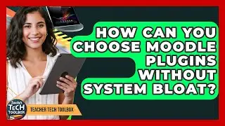 How Can You Choose Moodle Plugins Without System Bloat? - Teacher Tech Toolbox