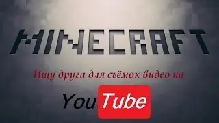 Ищу друга для снятий видео с Maincraft на YouTube