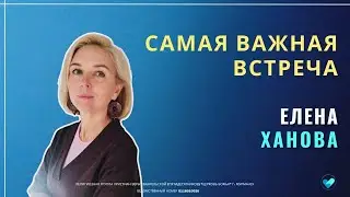 ЕЛЕНА ХАНОВА | Самая важная встреча