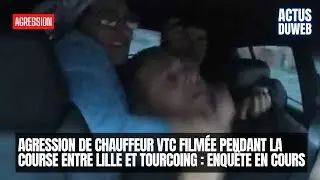 Agression de chauffeur VTC filmée pendant la course entre Lille et Tourcoing enquête en cours
