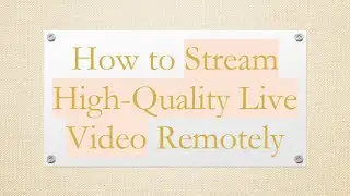 How to Stream High-Quality Live Video Remotely