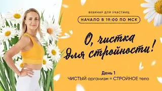 День 1. ЧИСТЫЙ организм = СТРОЙНОЕ тело | О, чистка для стройности!
