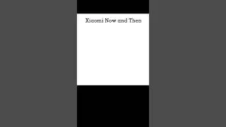Evolution of Xiaomi Now and Then