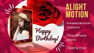 Анимированная открытка / Animated card в Alight Motion. Эффект "обтравочная маска" / clipping mask e