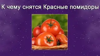 К чему снятся Красные помидоры – толкование сна по Соннику