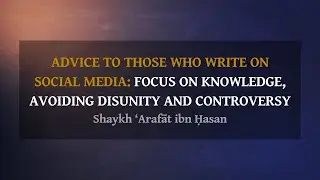 Advice to Those Who Write on Social Media: Focus on Knowledge, Avoiding Disunity & Controversy