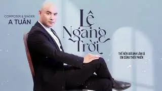 LỆ NGANG TRỜI | A TUÂN | tình yêu ấy anh rất tôn thờ thế nên anh không thích mập mờ