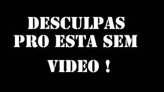 DESCULPAS POR ESTAR SEM VIDEO !!!