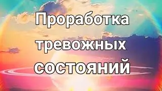 Проработка тревожных состояний.