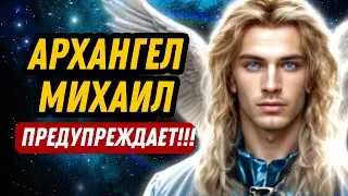 АРХАНГЕЛ МИХАИЛ ПРЕДУПРЕЖДАЕТ!!!