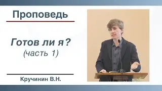 Готов ли я? (часть 1) | Проповедь | Кручинин В.Н. | 26.02.2023