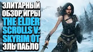 Элитарный обзор The Elder Scrolls V: Skyrim от Эль Пабло + вся правда от Тодда Говарда