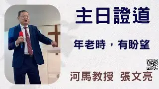 河馬教授-張文亮 主日證道 年老時，有盼望(2023.10.15)