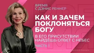 КАК И ЗАЧЕМ ПОКЛОНЯТЬСЯ БОГУ. В Его присутствии найдешь ответ с небес | Время с Дэнис Реннер |