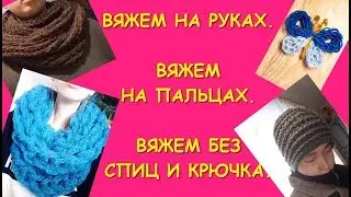 Вязание руками и на пальцах. Без спиц и крючка. Шарф.Снуд. Шапка/ Hand knitting