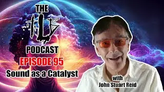 Sound as a Catalyst | The Measurable Power of Vibration w/ John Stuart Reid | The TLB Pod 95