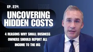 Uncovering Hidden Costs: 4 Reasons Why Small Business Owners Should Report All Income to the IRS