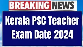 Kerala PSC Teacher Exam Date 2024 Update | Exam Date