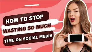 How to Stop Wasting so Much Time on Social Media