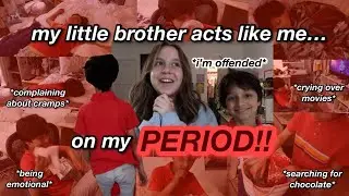 my little brother acts like i do when i'm on my period!