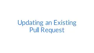 Git and GitHub - Updating an Existing Pull Request #46