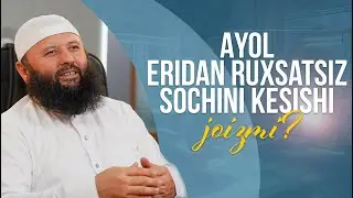 Ayol eridan ruxsatsiz sochini kesishi joizmi?