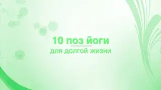 10 поз йоги - всё, что вам нужно для здоровой жизни