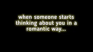 when someone starts thinking about you in s romantic way...