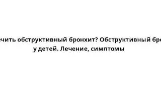 Как лечить обструктивный бронхит? Обструктивный бронхит у детей. Лечение, симптомы