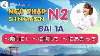 Học tiếng Nhật N2 - Ngữ pháp Shinkanzen N2 Bài 1A【～際・～に際して ・ ～にあたって】