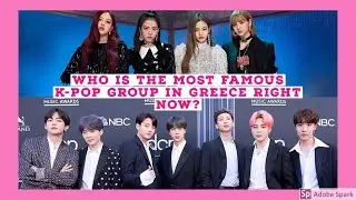 Who is the Most Famous K-POP Group in Greece Right now? (BLACKPINK OR BTS?)
