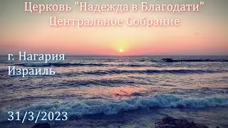 Израиль. - Церковь Надежда в Благодати, г.Нагария, - Центральное собрание 31/3/2023
