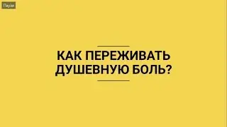 КАК ПЕРЕЖИТЬ ДУШЕВНУЮ БОЛЬ