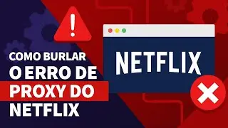 Como burlar o Erro de Proxy do Netflix