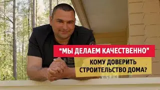 “Мы делаем качественно, чтобы потом не переделывать” Кому доверить строительство своего дома?