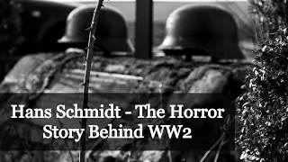 Hans Schmidt - The Horror Story Behind WW2
