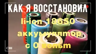 Как восстановить аккумулятор 18650 li-ion буквально с 0 вольт?