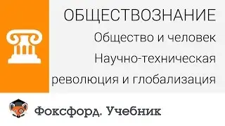 Общество и человек: Научно-техническая революция и глобализация. Центр онлайн-обучения «Фоксфорд»