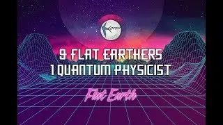 9 Flat Earthers 1 Quantum Physicist | FLAT EARTH