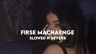Firse Machaenge (Slowed n Reverb)