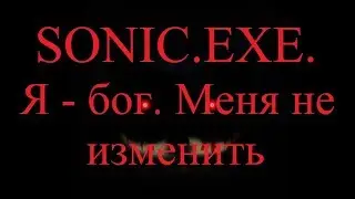 ИСТОРИИ НА НОЧЬ. Sonic.exe. Я - бог. Меня не изменить