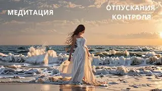 Медитация отпускания контроля. Доверие Жизни. Принятие каждого момента. Убрать напряжение.